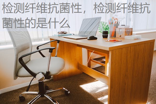 检测纤维抗菌性，检测纤维抗菌性的是什么
