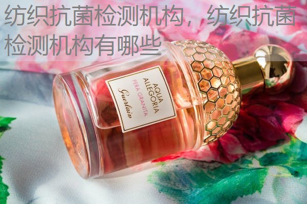 纺织抗菌检测机构，纺织抗菌检测机构有哪些