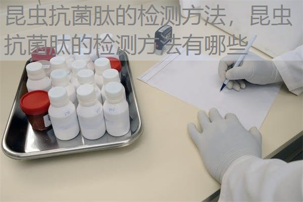 昆虫抗菌肽的检测方法，昆虫抗菌肽的检测方法有哪些