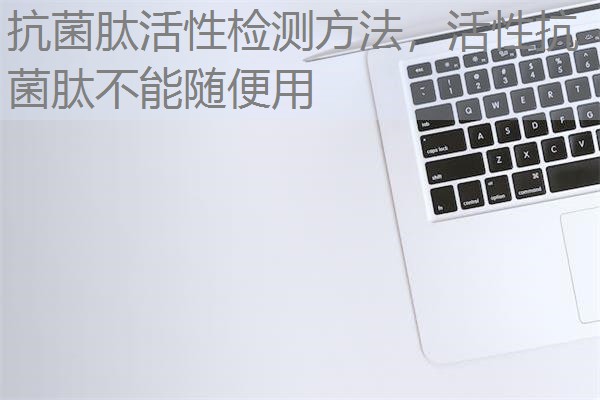 抗菌肽活性检测方法，活性抗菌肽不能随便用