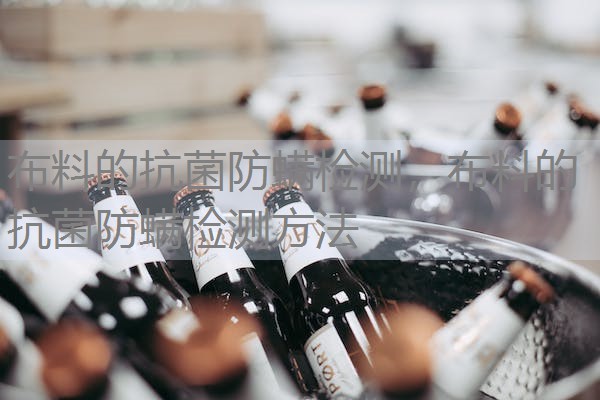 布料的抗菌防螨检测,布料的抗菌防螨检测方法 布料的抗菌防螨检测,布料的抗菌防螨检测方法