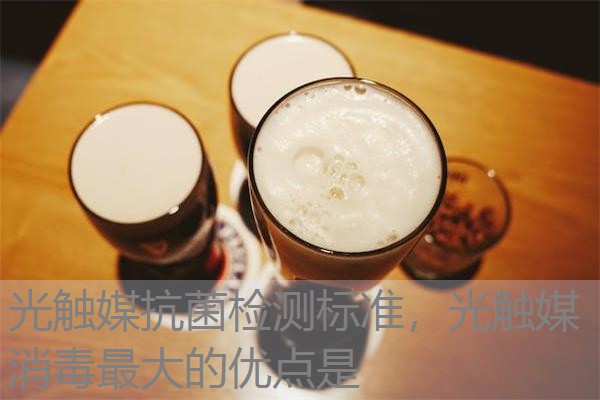光触媒抗菌检测标准，光触媒消毒最大的优点是