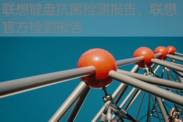 联想键盘抗菌检测报告,联想官方检测报告 联想键盘抗菌检测报告,联想官方检测报告