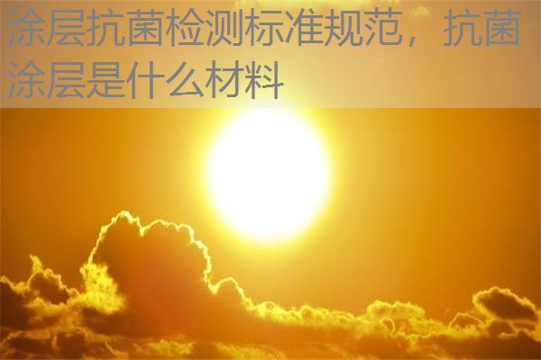 涂层抗菌检测标准规范，抗菌涂层是什么材料