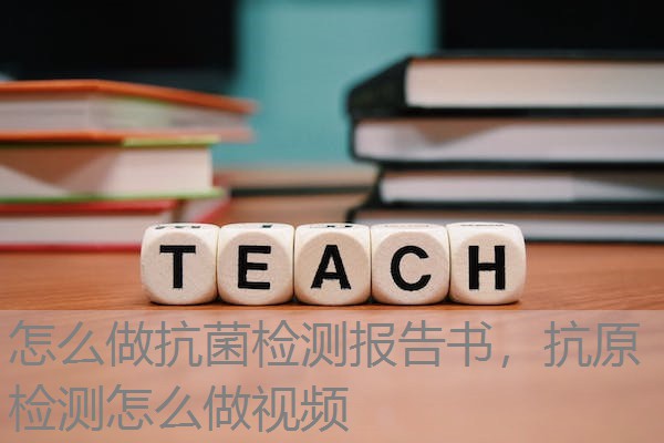 怎么做抗菌检测报告书，抗原检测怎么做视频