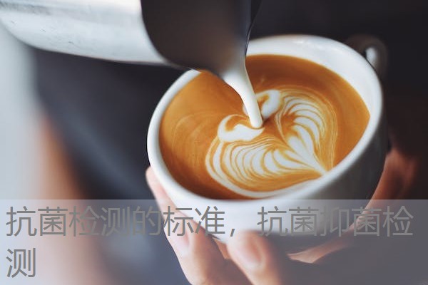 抗菌检测的标准，抗菌抑菌检测