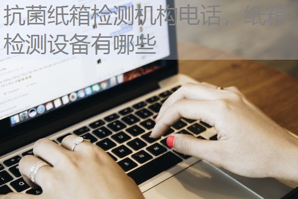 抗菌纸箱检测机构电话，纸箱检测设备有哪些