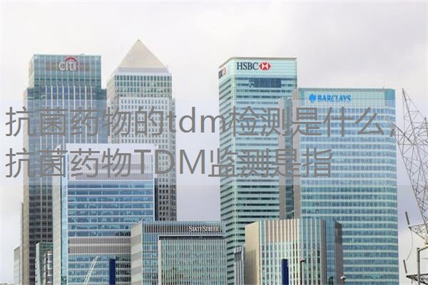 抗菌药物的tdm检测是什么，抗菌药物TDM监测是指