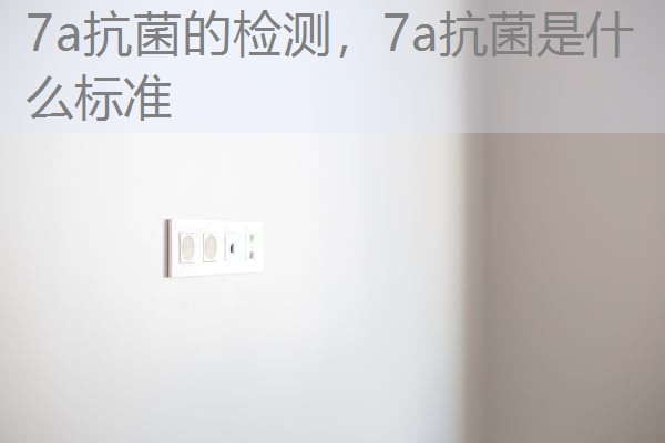 7a抗菌的检测，7a抗菌是什么标准