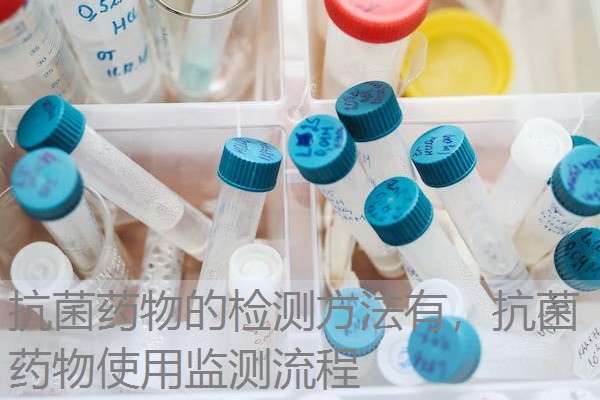 抗菌药物的检测方法有，抗菌药物使用监测流程