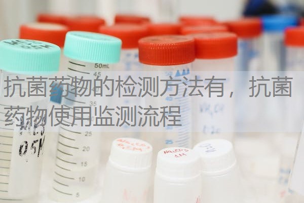 抗菌药物的检测方法有,抗菌药物使用监测流程 抗菌药物的检测方法有,抗菌药物使用监测流程