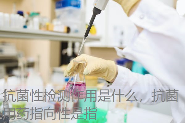 抗菌性检测作用是什么,抗菌用药指向性是指 抗菌性检测作用是什么,抗菌用药指向性是指
