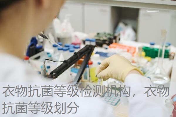 衣物抗菌等级检测机构，衣物抗菌等级划分