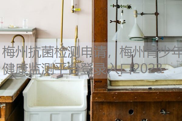 梅州抗菌检测申请,梅州青少年健康监测平台登录入口2023 梅州抗菌检测申请,梅州青少年健康监测平台登录入口2023