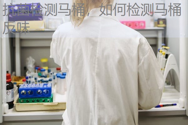抗菌检测马桶,如何检测马桶反味 抗菌检测马桶,如何检测马桶反味