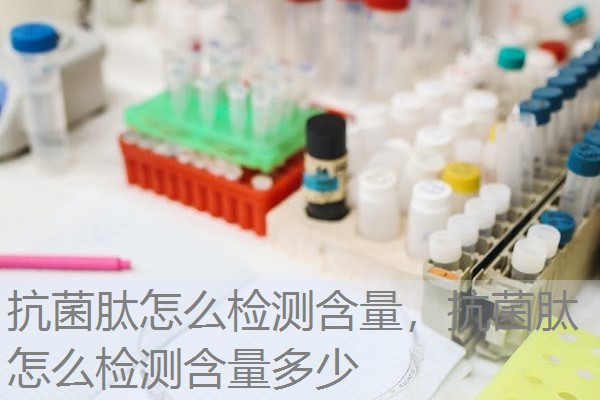 抗菌肽怎么检测含量,抗菌肽怎么检测含量多少 抗菌肽怎么检测含量,抗菌肽怎么检测含量多少