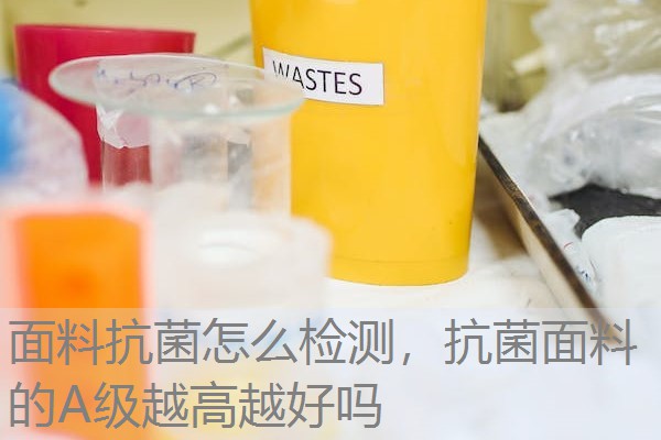 面料抗菌怎么检测，抗菌面料的A级越高越好吗