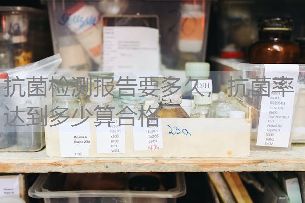抗菌检测报告要多久，抗菌率达到多少算合格