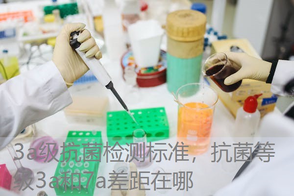 3a级抗菌检测标准,抗菌等级3a和7a差距在哪 3a级抗菌检测标准,抗菌等级3a和7a差距在哪