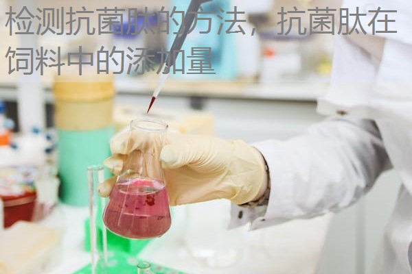 检测抗菌肽的方法,抗菌肽在饲料中的添加量 检测抗菌肽的方法,抗菌肽在饲料中的添加量