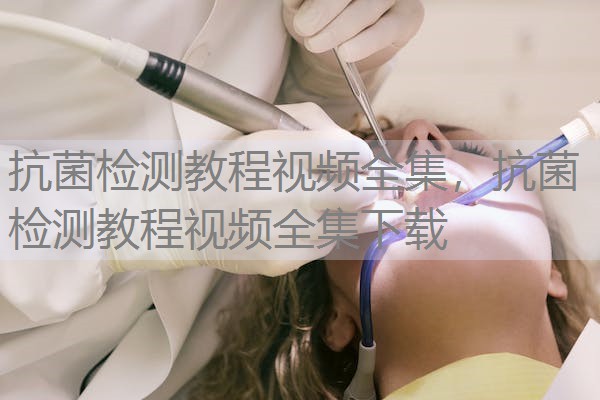 抗菌检测教程视频全集，抗菌检测教程视频全集下载