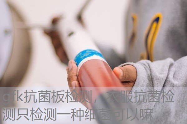 gfk抗菌板检测，衣服抗菌检测只检测一种细菌可以嘛