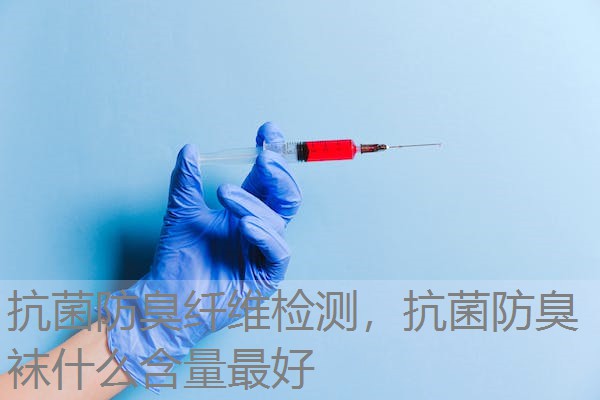 抗菌防臭纤维检测，抗菌防臭袜什么含量最好