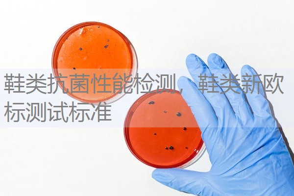 鞋类抗菌性能检测，鞋类新欧标测试标准