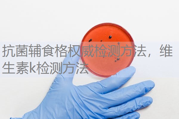 抗菌辅食格权威检测方法，维生素k检测方法