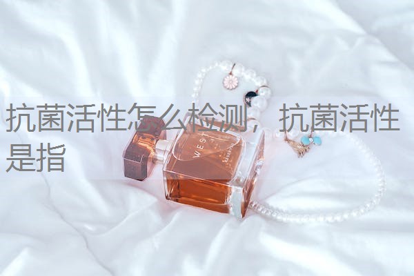 抗菌活性怎么检测，抗菌活性是指