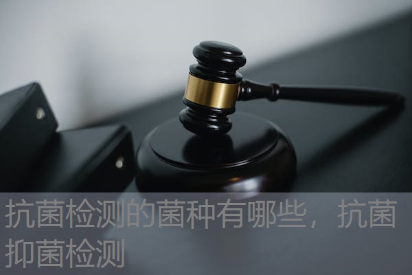 抗菌检测的菌种有哪些，抗菌抑菌检测