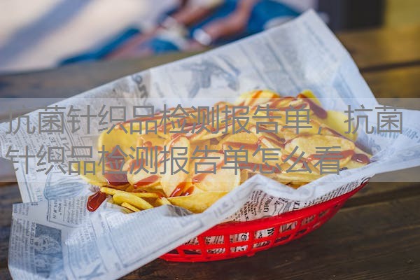 抗菌针织品检测报告单,抗菌针织品检测报告单怎么看 抗菌针织品检测报告单,抗菌针织品检测报告单怎么看
