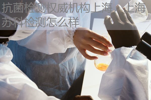 抗菌检测权威机构上海，上海苏科检测怎么样