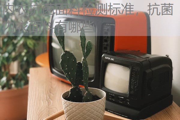 内衣抗菌面料检测标准，抗菌内衣面料有哪些