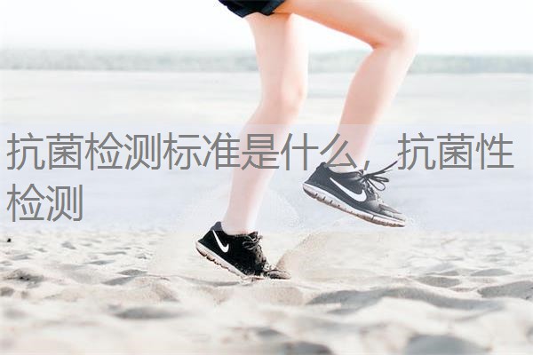 抗菌检测标准是什么，抗菌性检测