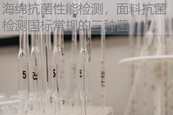 海绵抗菌性能检测，面料抗菌检测国标常规的三种菌