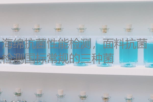 海绵抗菌性能检测，面料抗菌检测国标常规的三种菌