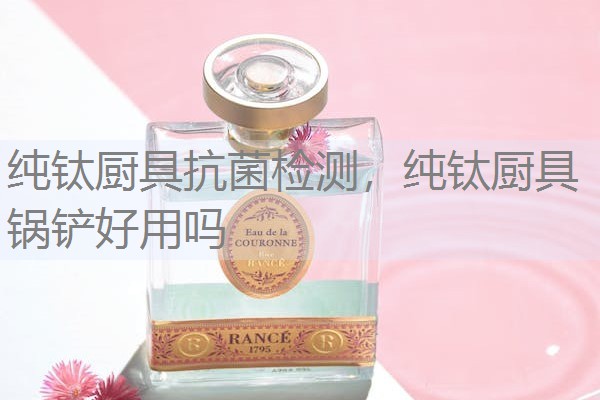 纯钛厨具抗菌检测，纯钛厨具锅铲好用吗