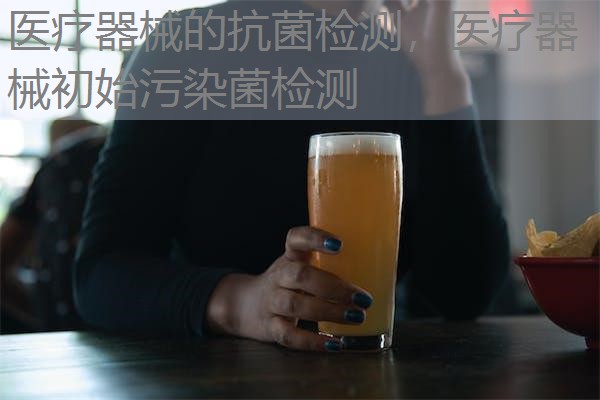 医疗器械的抗菌检测，医疗器械初始污染菌检测
