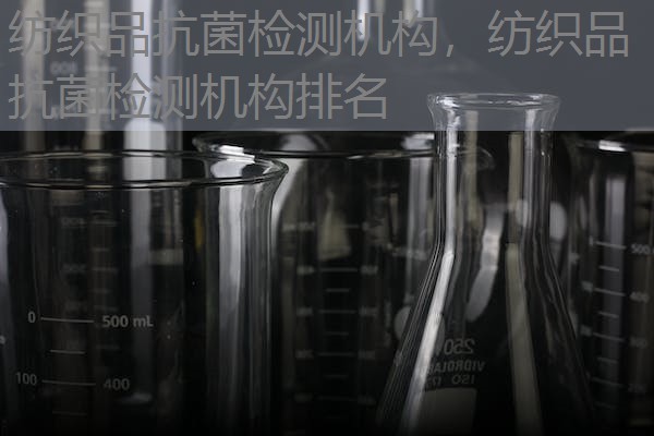 纺织品抗菌检测机构，纺织品抗菌检测机构排名