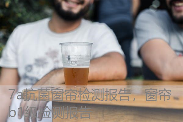 7a抗菌窗帘检测报告，窗帘b1级检测报告