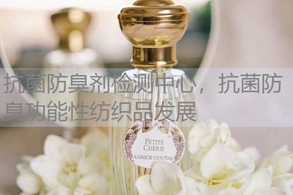抗菌防臭剂检测中心，抗菌防臭功能性纺织品发展