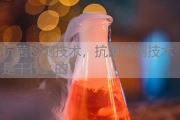 抗菌检测技术，抗菌检测技术是干什么的