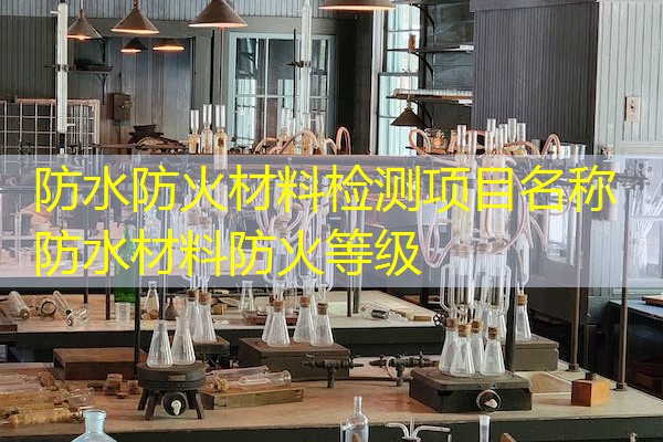 防水防火材料检测项目名称  防水材料防火等级