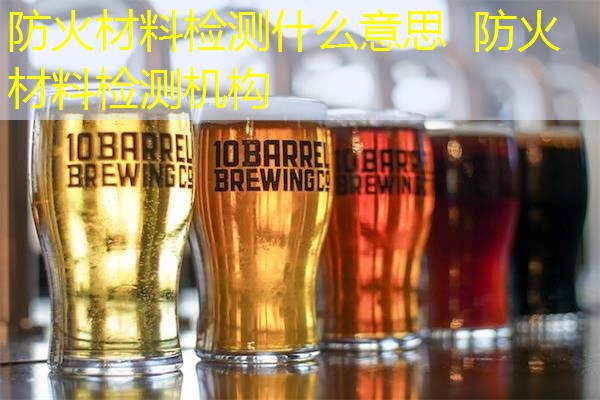 防火材料检测什么意思  防火材料检测机构