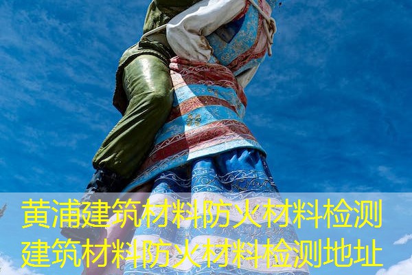 黄浦建筑材料防火材料检测  建筑材料防火材料检测地址