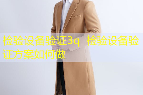 检验设备验证3q  检验设备验证方案如何做