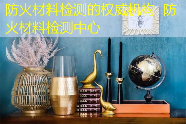 防火材料检测的权威机构  防火材料检测中心