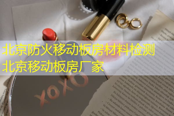 北京防火移动板房材料检测  北京移动板房厂家