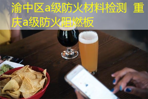 渝中区a级防火材料检测  重庆a级防火阻燃板